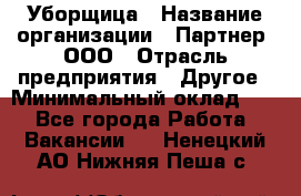 Уборщица › Название организации ­ Партнер, ООО › Отрасль предприятия ­ Другое › Минимальный оклад ­ 1 - Все города Работа » Вакансии   . Ненецкий АО,Нижняя Пеша с.